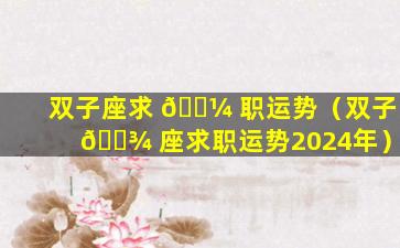 双子座求 🐼 职运势（双子 🌾 座求职运势2024年）